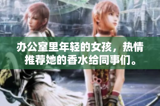 办公室里年轻的女孩，热情推荐她的香水给同事们。
