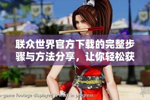 联众世界官方下载的完整步骤与方法分享，让你轻松获取最新版应用