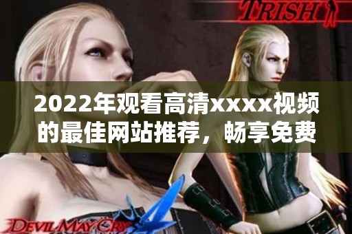 2022年观看高清xxxx视频的最佳网站推荐，畅享免费体验的精彩内容