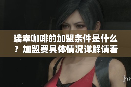 瑞幸咖啡的加盟条件是什么？加盟费具体情况详解请看这里！