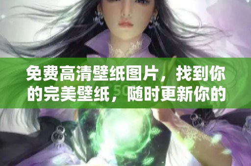 免费高清壁纸图片，找到你的完美壁纸，随时更新你的屏幕背景！