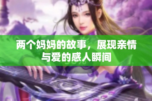 两个妈妈的故事，展现亲情与爱的感人瞬间