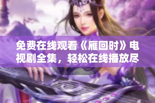 免费在线观看《雁回时》电视剧全集，轻松在线播放尽享精彩内容