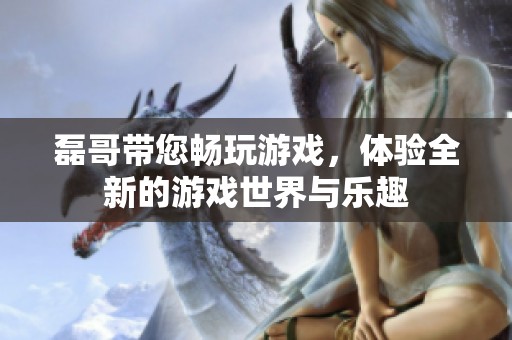 磊哥带您畅玩游戏，体验全新的游戏世界与乐趣
