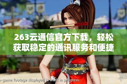 263云通信官方下载，轻松获取稳定的通讯服务和便捷功能，让沟通更顺畅