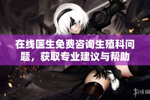 在线医生免费咨询生殖科问题，获取专业建议与帮助
