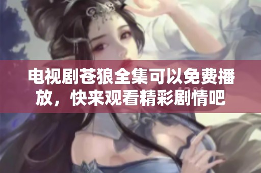 电视剧苍狼全集可以免费播放，快来观看精彩剧情吧