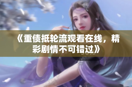 《重债抵轮流观看在线，精彩剧情不可错过》