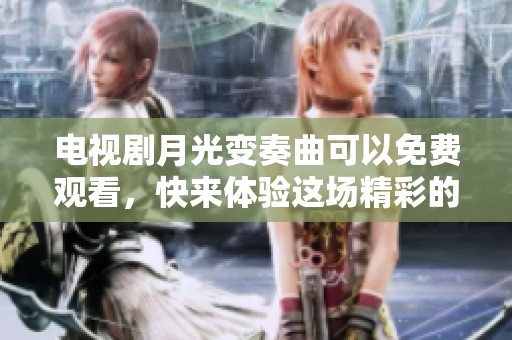 电视剧月光变奏曲可以免费观看，快来体验这场精彩的视听盛宴吧。