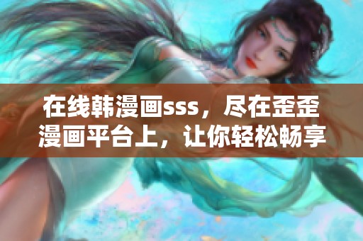 在线韩漫画sss，尽在歪歪漫画平台上，让你轻松畅享漫画乐趣。