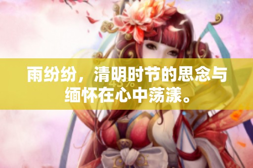 雨纷纷，清明时节的思念与缅怀在心中荡漾。
