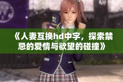 《人妻互换hd中字，探索禁忌的爱情与欲望的碰撞》