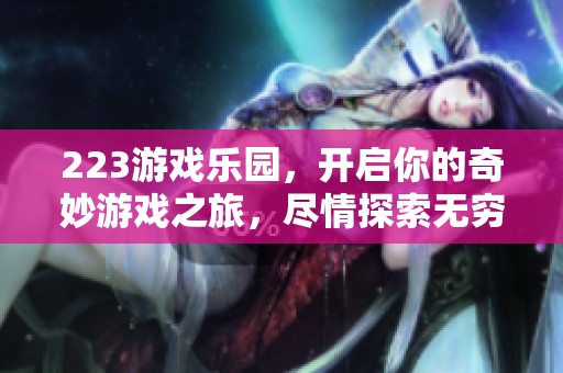 223游戏乐园，开启你的奇妙游戏之旅，尽情探索无穷乐趣与挑战！