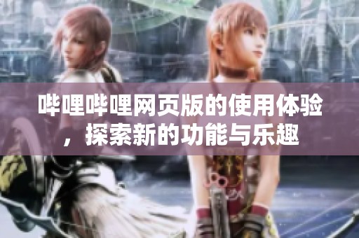 哔哩哔哩网页版的使用体验，探索新的功能与乐趣
