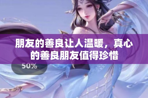 朋友的善良让人温暖，真心的善良朋友值得珍惜