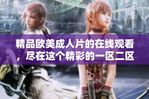 精品欧美**片的在线观看，尽在这个精彩的一区二区三区中体验
