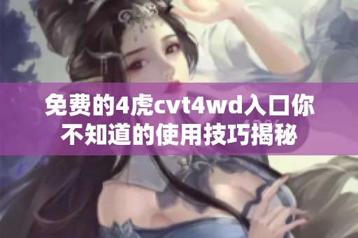 免费的4虎cvt4wd入口你不知道的使用技巧揭秘