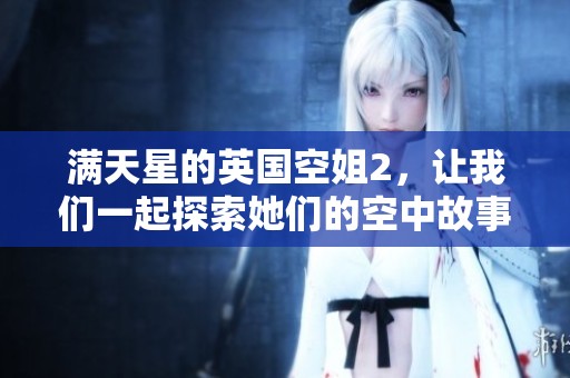 满天星的英国空姐2，让我们一起探索她们的空中故事
