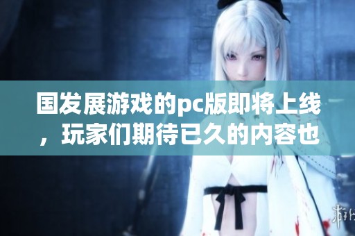国发展游戏的pc版即将上线，玩家们期待已久的内容也将重磅发布