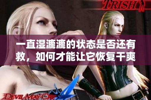 一直湿漉漉的状态是否还有救，如何才能让它恢复干爽呢