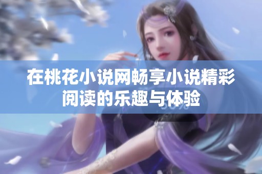 在桃花小说网畅享小说精彩阅读的乐趣与体验