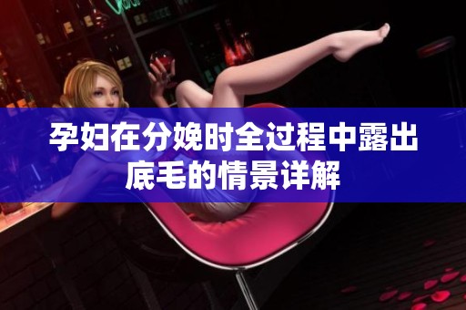孕妇在分娩时全过程中露出底毛的情景详解