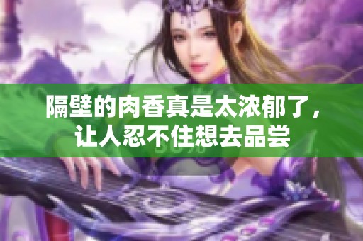 隔壁的肉香真是太浓郁了，让人忍不住想去品尝