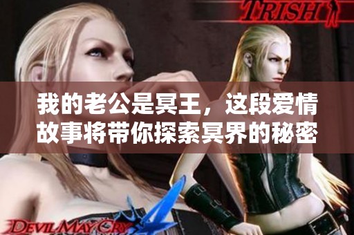 我的老公是冥王，这段爱情故事将带你探索冥界的秘密与奇妙。
