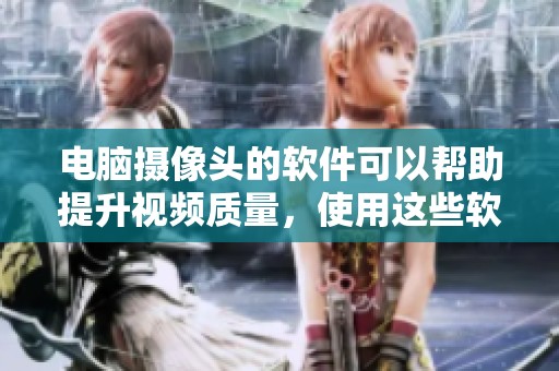 电脑摄像头的软件可以帮助提升视频质量，使用这些软件会让你的摄像体验更好
