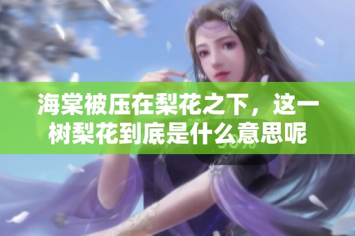 海棠被压在梨花之下，这一树梨花到底是什么意思呢