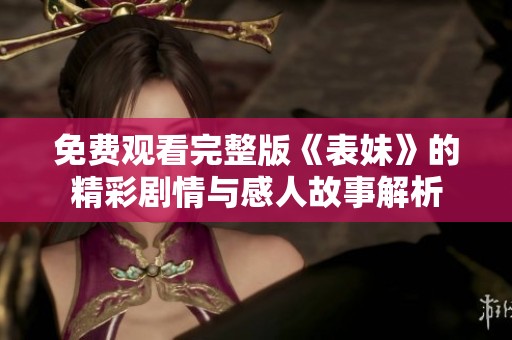 免费观看完整版《表妹》的精彩剧情与感人故事解析