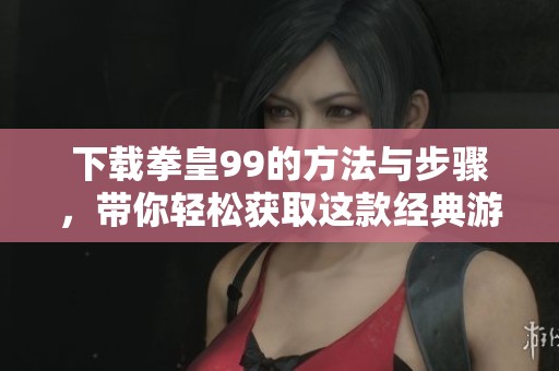 下载拳皇99的方法与步骤，带你轻松获取这款经典游戏