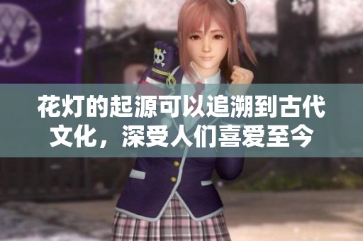 花灯的起源可以追溯到古代文化，深受人们喜爱至今