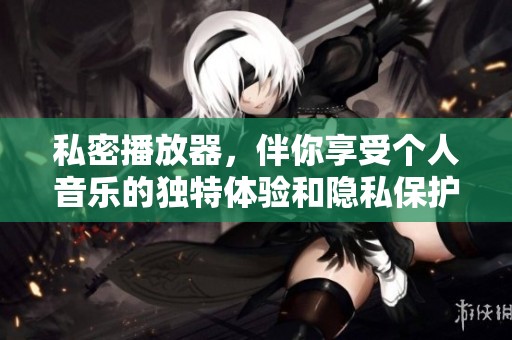私密播放器，伴你享受个人音乐的独特体验和隐私保护