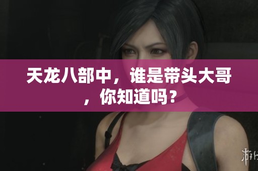 天龙八部中，谁是带头大哥，你知道吗？