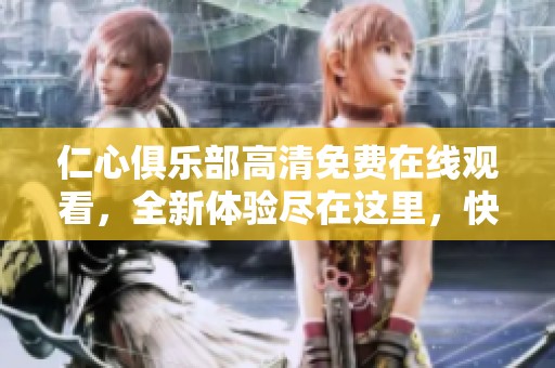 仁心俱乐部高清免费在线观看，全新体验尽在这里，快来和我们一起感受吧