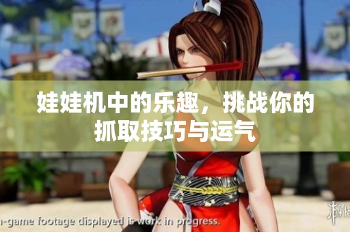 娃娃机中的乐趣，挑战你的抓取技巧与运气