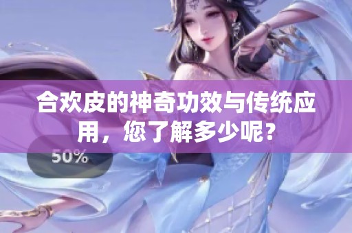 合欢皮的神奇功效与传统应用，您了解多少呢？