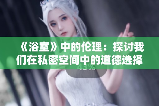 《浴室》中的伦理：探讨我们在私密空间中的道德选择与冲突