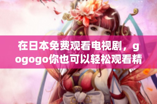 在日本免费观看电视剧，gogogo你也可以轻松观看精彩剧集！