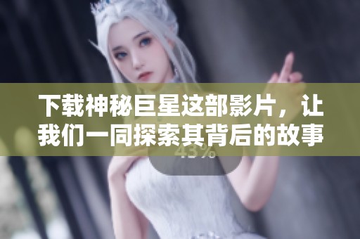 下载神秘巨星这部影片，让我们一同探索其背后的故事与魅力吧