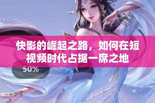快影的崛起之路，如何在短视频时代占据一席之地