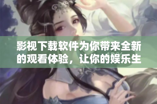 影视下载软件为你带来全新的观看体验，让你的娱乐生活更加丰富多彩