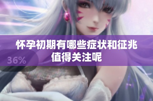 怀孕初期有哪些症状和征兆值得关注呢