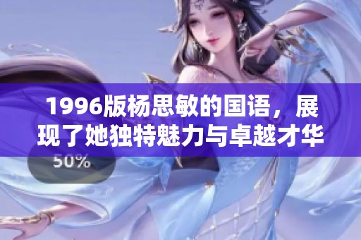 1996版杨思敏的国语，展现了她独特魅力与卓越才华的经典之作