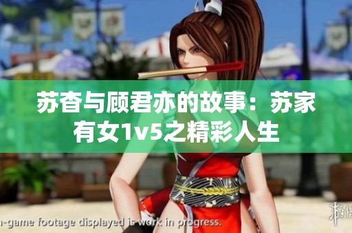 苏杳与顾君亦的故事：苏家有女1v5之精彩人生