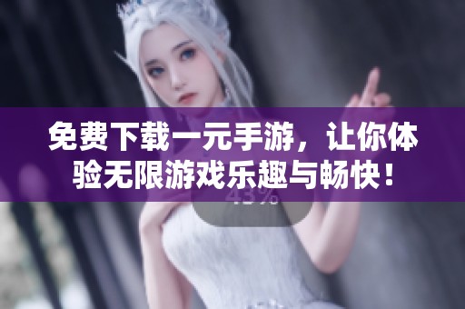免费下载一元手游，让你体验无限游戏乐趣与畅快！