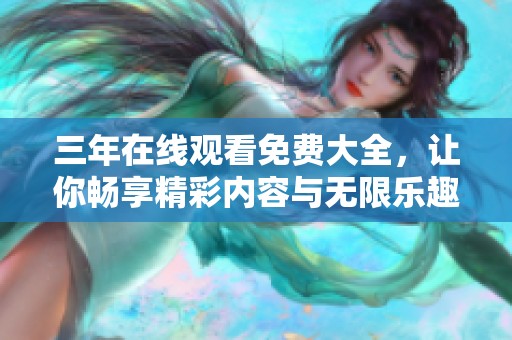 三年在线观看免费大全，让你畅享精彩内容与无限乐趣！