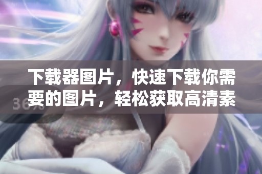 下载器图片，快速下载你需要的图片，轻松获取高清素材，尽在手中