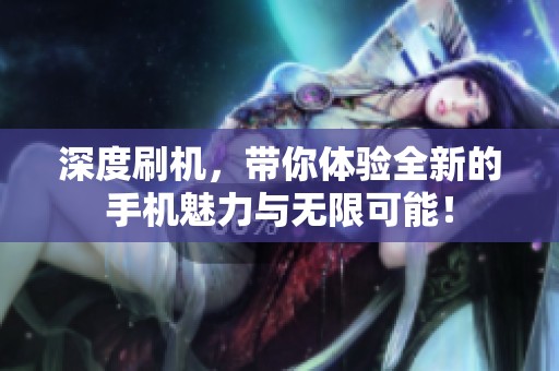 深度刷机，带你体验全新的手机魅力与无限可能！